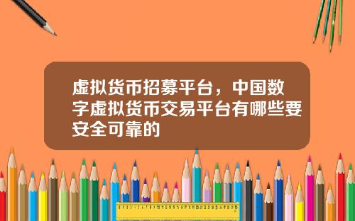 虚拟货币招募平台,中国数字虚拟货币交易平台有哪些要安全可靠的