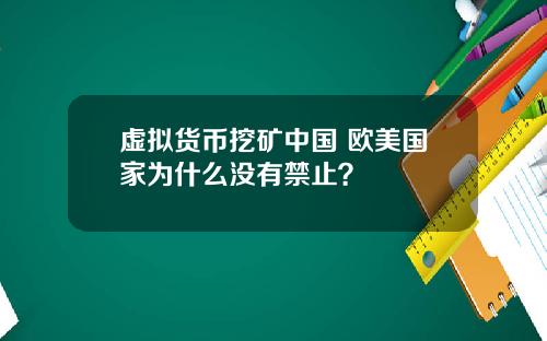 虚拟货币挖矿中国 欧美国家为什么没有禁止?