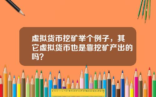 虚拟货币挖矿举个例子,其它虚拟货币也是靠挖矿产出的吗?