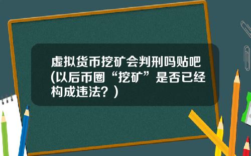 虚拟货币挖矿会判刑吗贴吧(以后币圈“挖矿”是否已经构成违法?)