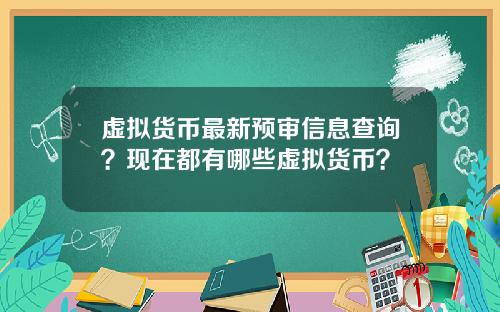 虚拟货币最新预审信息查询?现在都有哪些虚拟货币?