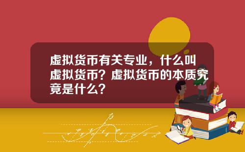 虚拟货币有关专业,什么叫虚拟货币?虚拟货币的本质究竟是什么?