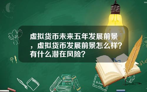 虚拟货币未来五年发展前景,虚拟货币发展前景怎么样?有什么潜在风险?