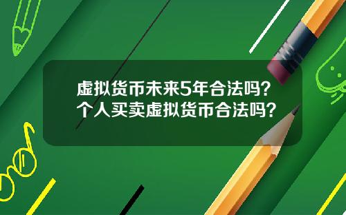 虚拟货币未来5年合法吗?个人买卖虚拟货币合法吗?