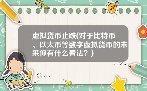 虚拟货币止跌(对于比特币、以太币等数字虚拟货币的未来你有什么看法?)