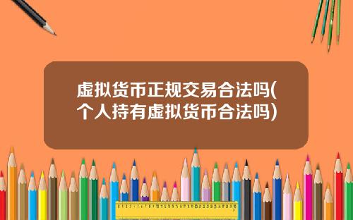 虚拟货币正规交易合法吗(个人持有虚拟货币合法吗)