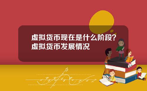 虚拟货币现在是什么阶段?虚拟货币发展情况