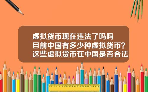 虚拟货币现在违法了吗吗 目前中国有多少种虚拟货币?这些虚拟货币在中国是否合法?