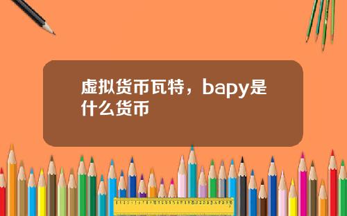 虚拟货币瓦特,bapy是什么货币