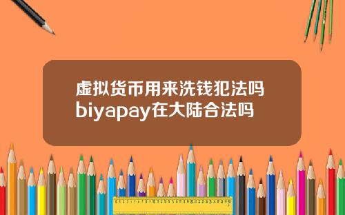 虚拟货币用来洗钱犯法吗 biyapay在大陆合法吗
