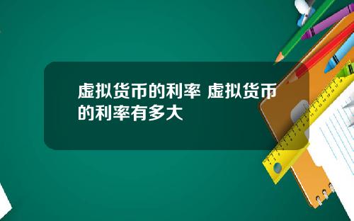 虚拟货币的利率 虚拟货币的利率有多大
