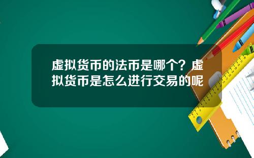 虚拟货币的法币是哪个?虚拟货币是怎么进行交易的呢