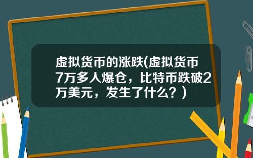 虚拟货币的涨跌(虚拟货币7万多人爆仓,比特币跌破2万美元,发生了什么?)