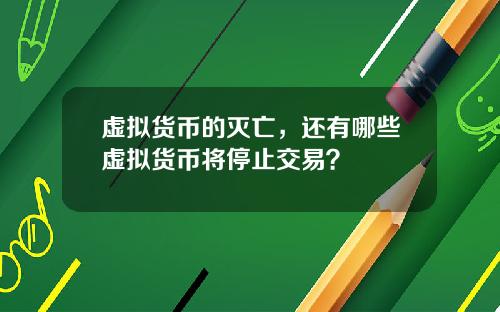 虚拟货币的灭亡,还有哪些虚拟货币将停止交易?