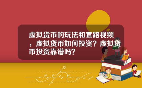 虚拟货币的玩法和套路视频,虚拟货币如何投资?虚拟货币投资靠谱吗?