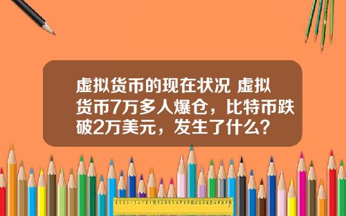 虚拟货币的现在状况 虚拟货币7万多人爆仓,比特币跌破2万美元,发生了什么?