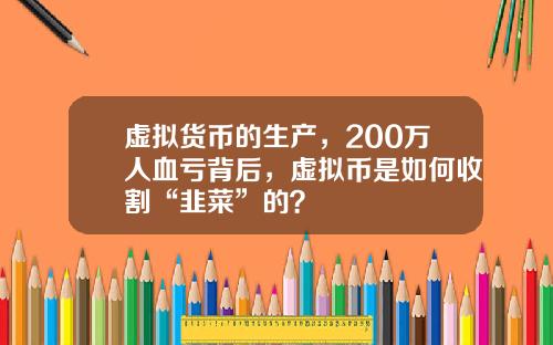 虚拟货币的生产,200万人血亏背后,虚拟币是如何收割“韭菜”的?