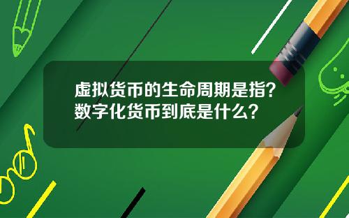 虚拟货币的生命周期是指?数字化货币到底是什么?