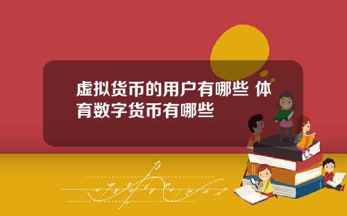 虚拟货币的用户有哪些 体育数字货币有哪些