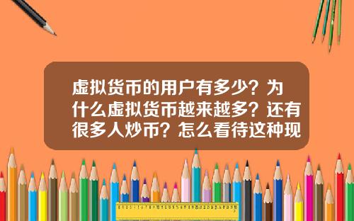 虚拟货币的用户有多少?为什么虚拟货币越来越多?还有很多人炒币?怎么看待这种现象?