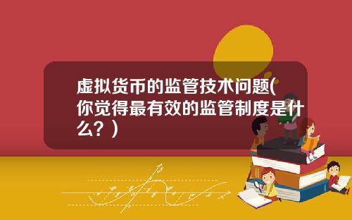 虚拟货币的监管技术问题(你觉得最有效的监管制度是什么?)
