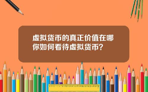 虚拟货币的真正价值在哪 你如何看待虚拟货币?