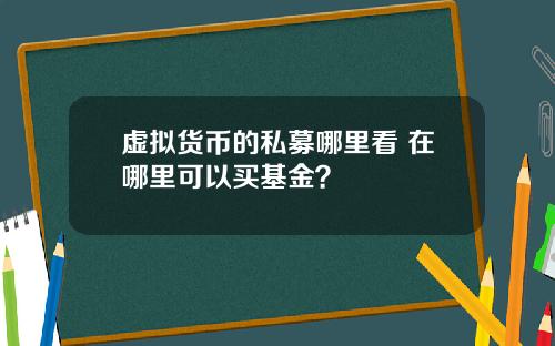 虚拟货币的私募哪里看 在哪里可以买基金?