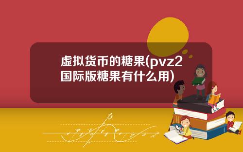 虚拟货币的糖果(pvz2国际版糖果有什么用)