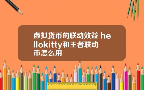 虚拟货币的联动效益 hellokitty和王者联动币怎么用