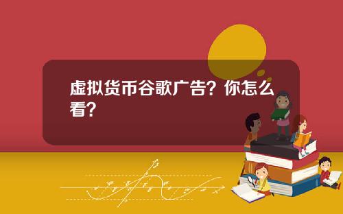 虚拟货币谷歌广告?你怎么看?