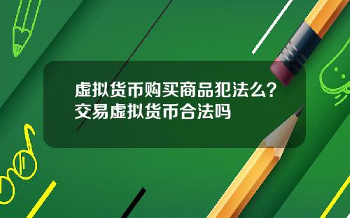 虚拟货币购买商品犯法么?交易虚拟货币合法吗