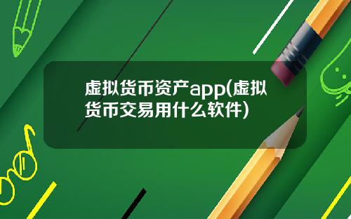 虚拟货币资产app(虚拟货币交易用什么软件)