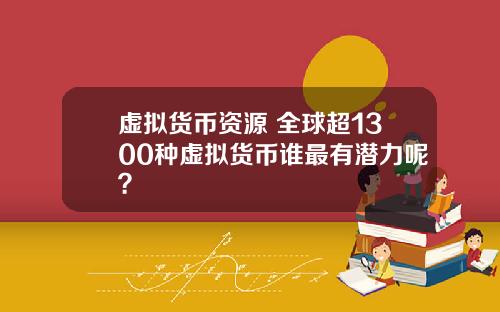 虚拟货币资源 全球超1300种虚拟货币谁最有潜力呢?