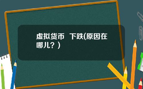 虚拟货币 下跌(原因在哪儿?)
