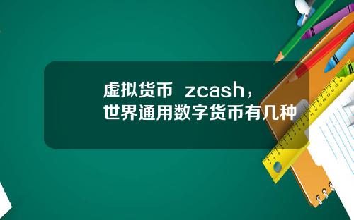 虚拟货币 zcash,世界通用数字货币有几种
