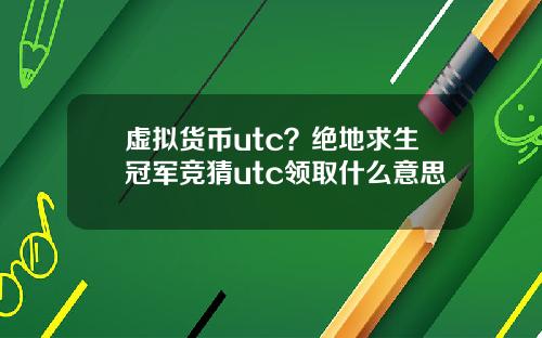 虚拟货币utc?绝地求生冠军竞猜utc领取什么意思