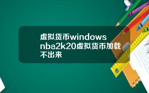 虚拟货币windows nba2k20虚拟货币加载不出来