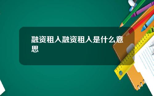 融资租入融资租入是什么意思