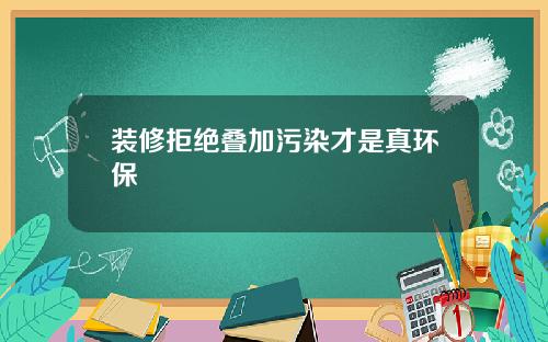 装修拒绝叠加污染才是真环保