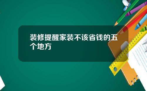 装修提醒家装不该省钱的五个地方