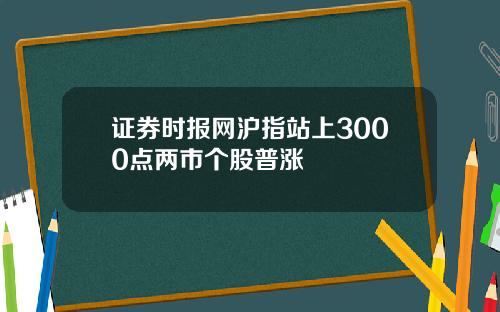 证券时报网沪指站上3000点两市个股普涨