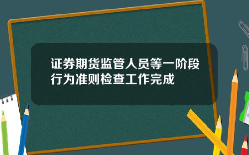 证券期货监管人员等一阶段行为准则检查工作完成