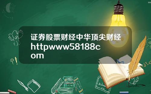 证券股票财经中华顶尖财经httpwww58188com