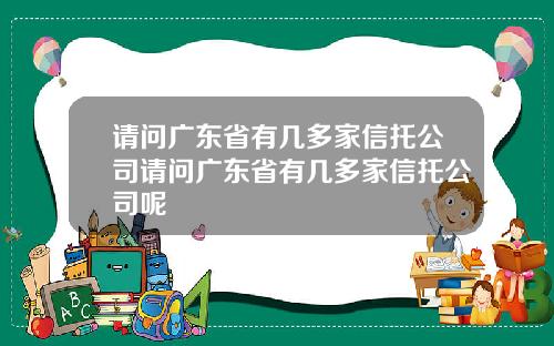 请问广东省有几多家信托公司请问广东省有几多家信托公司呢
