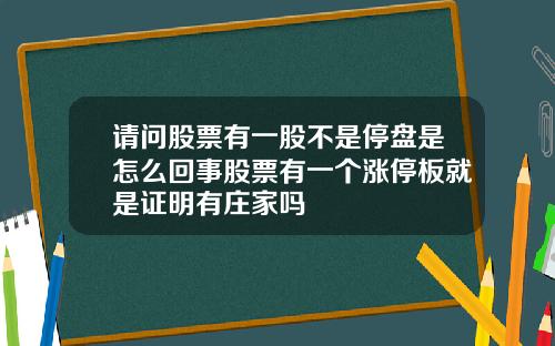 请问股票有一股不是停盘是怎么回事股票有一个涨停板就是证明有庄家吗