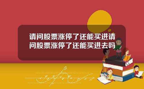 请问股票涨停了还能买进请问股票涨停了还能买进去吗