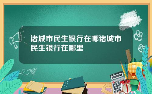 诸城市民生银行在哪诸城市民生银行在哪里
