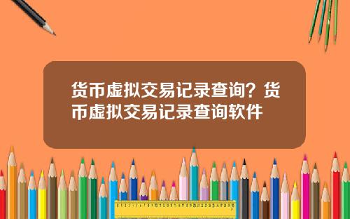 货币虚拟交易记录查询?货币虚拟交易记录查询软件