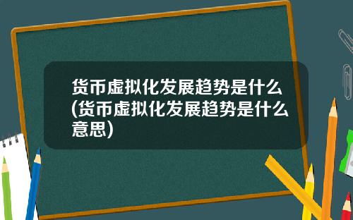 货币虚拟化发展趋势是什么(货币虚拟化发展趋势是什么意思)