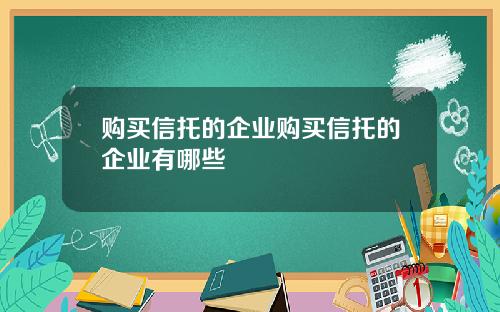 购买信托的企业购买信托的企业有哪些